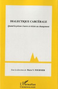 Dialectique carcérale. Quand la prison s'ouvre et résiste au changement - Tournier Pierre-V