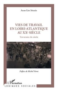 Vies de travail en Loire-Atlantique au XXe siècle. Traversées du siècle - Sérazin Anne-Lise - Verret Michel