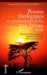 Pensées théologiques et communicationnelles pour l'Afrique du 21e siècle. Comment l'Afrique peut-ell - Ogui Gaston - Barbey Francis