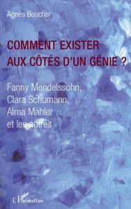 Comment exister aux côtés d'un génie ? Fanny Mendelssohn, Clara Schumann, Alma Mahler et les autres - Boucher Agnès