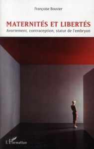 Maternités et libertés. Avortement, contraception, statut de l'embryon - Bouvier Françoise