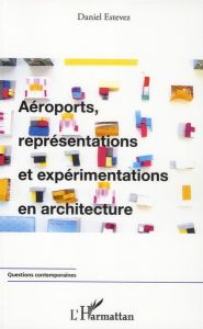 Aéroports, représentations et expérimentations en architecture - Estevez Daniel