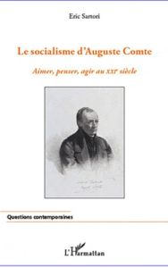 Socialisme d'Auguste Comte. Aimer, penser, agir au XXIe siècle - Sartori Eric