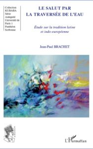 Le salut par la traversée de l'eau. Etude sur la tradition latine et indo-européenne - Brachet Jean-Paul