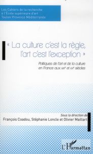 La culture c'est la règle l'art c'est l'exception. Politiques de l'art et de la culture en France au - Coadou François - Loncle Stéphanie