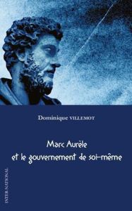 Marc Aurèle et le gouvernement de soi-même - Villemot Dominique