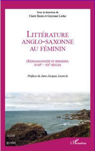 Littérature anglo-saxonne au féminin. renaissances et horizons, XVIIIe-XXe siècles - Bazin Claire - Leduc Guyonne - Lecercle Jean-Jacqu