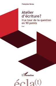 Atelier d'écriture ? Le tour de la question en 90 points - Neveu Françoise - Ferrer Daniel