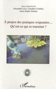 A propos des pratiques soignantes. Qu'est-ce qui se transmet ? - Lévy Alexandre - Combier Claudine - Delaleu Anne-S