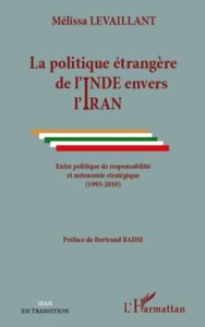 La politique étrangère de l'Inde envers l'Iran. Entre politique de responsabilité et autonomie strat - Levaillant Mélissa - Badie Bertrand