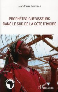 Prophètes guérisseurs dans le sud de la Côte d'Ivoire - Lehmann Jean-Pierre