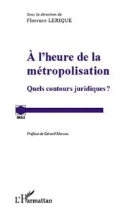 A l'heure de la métropolisation. Quels contours juridiques ? - Lerique Florence - Marcou Gérard