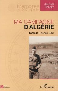 Ma campagne d'Algérie. Tome 2, L'année 1962 - Rongier Jacques