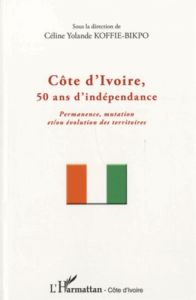 Côte d'Ivoire, 50 ans d'indépendance. Permanence, mutation et/ou évolution des territoires - Koffie-Bikpo Céline Yolande