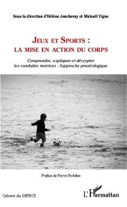 Jeux et sports : la mise en action du corps. Comprendre, expliquer et décrypter les conduites motric - Joncheray Hélène - Vigne Mickaël - Parlebas Pierre