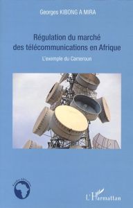 Régulation du marché des télécommunications en Afrique. L'exemple du Cameroun - Kibong A Mira Georges - Curien Nicolas
