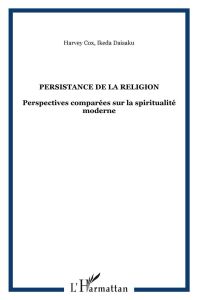 Persistance de la religion. Perspectives comparées sur la spiritualité moderne - Cox Harvey - Ikeda Daisaku - Albert Marc