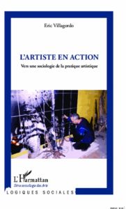 L'artiste en action. Vers une sociologie de la pratique artistique - Villagordo Eric