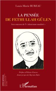 La pensée de Fethullah Gülen. Aux sources de "l'islamisme modéré" - Bureau Louis-Marie - Esteves Olivier - Balci Bayra