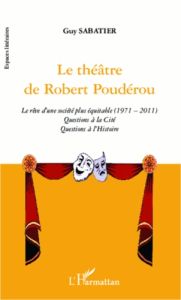 Le théâtre de Robert Poudérou. Le rêve d'une société plus équitable (1971-2011). Questions à la Cité - Sabatier Guy - Cohen Daniel