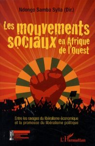 Les mouvements sociaux en Afrique de l'Ouest. Entre les ravages du libéralisme économique et la prom - Sylla Ndongo Samba