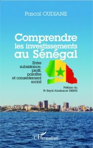 Comprendre les investissements au Sénégal. Entre subsistance, profit, paraître et consentement socia - Oudiane Pascal - Dieng Seydi Ababacar