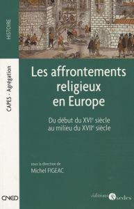 Les affrontements religieux en Europe. Du début du XVIe siècle au milieu du XVIIe siècle - Figeac Michel - Brunet Serge - Caporossi Olivier -