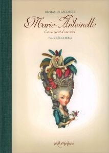 Marie-Antoinette. Carnet secret d'une reine - Lacombe Benjamin - Berly Cécile