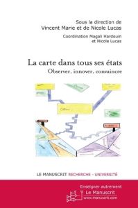 La carte dans tous ses états. Observer, innover, convaincre - Marie Vincent - Lucas Nicole - Hardouin Magali - T