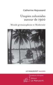 Utopies coloniales autour de 1900. Monde germanophone et modernité - Repussard Catherine