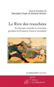 Le rire des tranchées. En Europe centrale et orientale pendant la Première Guerre mondiale - Fiszer Stanislaw - Nivière Antoine