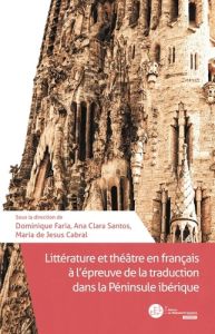 Littérature et théâtre en français à l'épreuve de la traduction dans la Péninsule ibérique - Faria Dominique - Santos Ana Clara - Cabral Maria