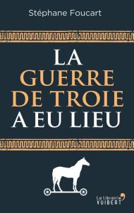 La guerre de Troie a-t-elle eu lieu ? Enquête sur un mythe - Foucart Stéphane