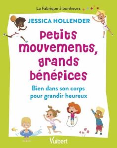 Petits mouvements, grands bénéfices. Bien dans son corps pour grandir heureux - Hollender Jessica