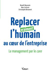 Replacer vraiment l'humain au coeur de l'entreprise. Le management par le care - Meyronin Benoît - Grassin Marc - Benavent Christop