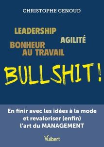 Leadership, agilité, bonheur au travail, bullshit ! En finir avec les idées à la mode et revaloriser - Genoud Christophe - Tesson Luc