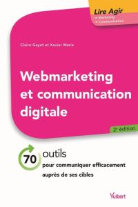 Webmarketing et communication digitale. 70 outils pour communiquer efficacement auprès de ses cibles - Gayet Claire - Marie Xavier