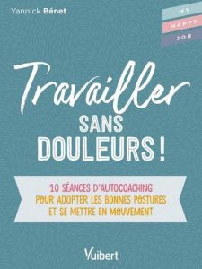 Travailler sans douleur ! 10 séances d’auto-coaching pour adopter les bonnes postures et se mettre e - Bénet Yannick - Fleury Thibaut