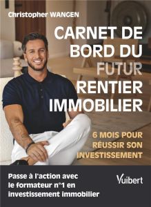 Carnet de bord du futur rentier immobilier. 6 mois pour réussir son investissement - Wangen Christopher