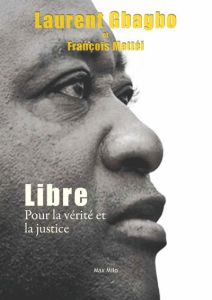 Libre. Pour la vérité et la justice - Gbagbo Laurent - Mattéi François