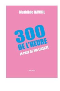 300 de l'heure. Le prix de ma liberté - Davril Mathilde