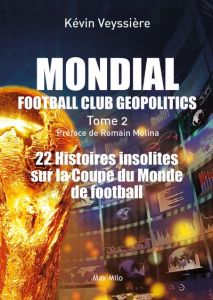 Mondial Football Club Geopolitics. Tome 2, 22 histoires insolites sur la coupe du monde de football - Veyssière Kévin - Molina Romain