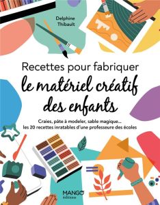 Recettes pour fabriquer le matériel créatif des enfants - Thibault Delphine