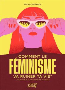 Comment le féminisme va ruiner ta vie*. *pour mieux la reconstruire, promis ! - Vedreine Fanny