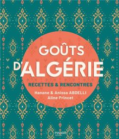 Goûts d'Algérie. Recettes & rencontres - Abdelli Hanane - Abdelli Anissa - Princet Aline -