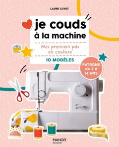 Je couds à la machine. Mes premiers pas en couture, 10 modèles - Guyet Laure - Sath Jennifer