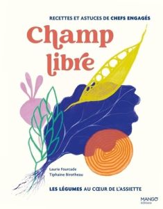 Champ libre, les légumes au coeur de l'assiette. Recettes et conseils de chefs engagés. Les légumes - Fourcade Laurie - Birotheau Tiphaine