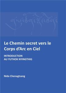 Le Chemin secret vers le corps d'arc-en-ciel. Introduction au Yuthok Nyingthig - Chenagtsang Nida