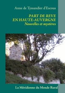 Part de rêve en Haute-Auvergne. Nouvelles et mystères - Tyssandier d'Escous Anne de