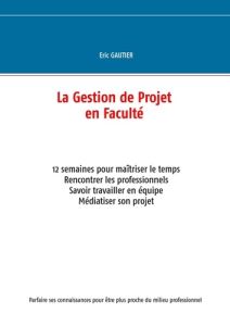 La gestion de projet en faculté. 12 semaines pour maîtriser le temps - Gautier Eric